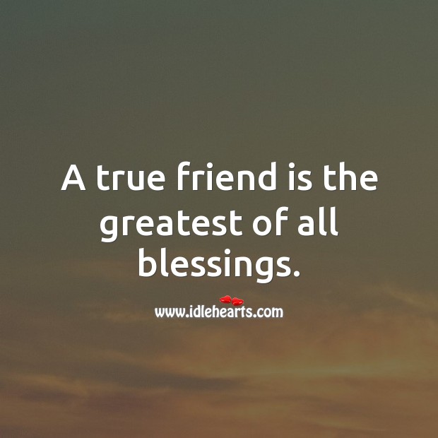 A true friend is the greatest of all blessings. Blessings Quotes Image