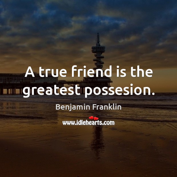 A true friend is the greatest possesion. Benjamin Franklin Picture Quote