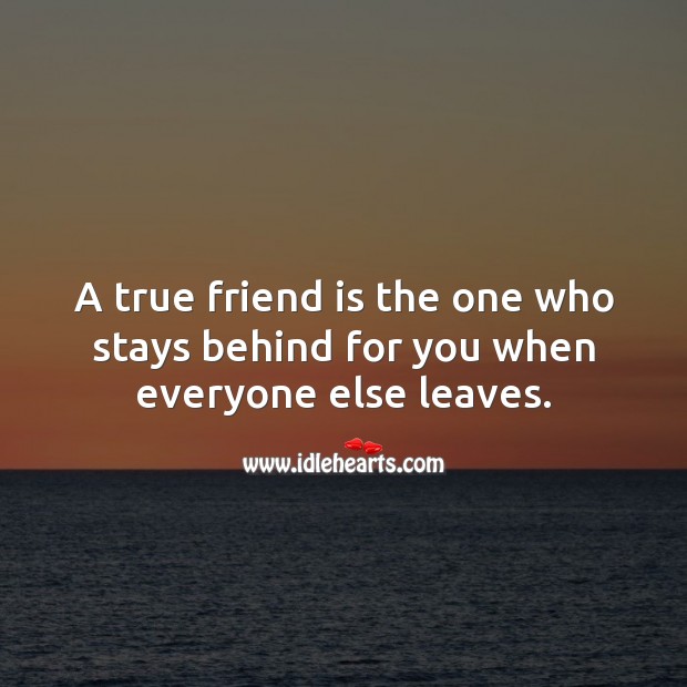 A true friend is the one who stays behind for you when everyone else leaves. Friendship Quotes Image