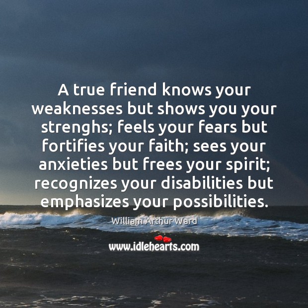 A true friend knows your weaknesses but shows you your strenghs; feels William Arthur Ward Picture Quote