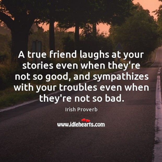 A true friend laughs at your stories even when they’re not so good Image
