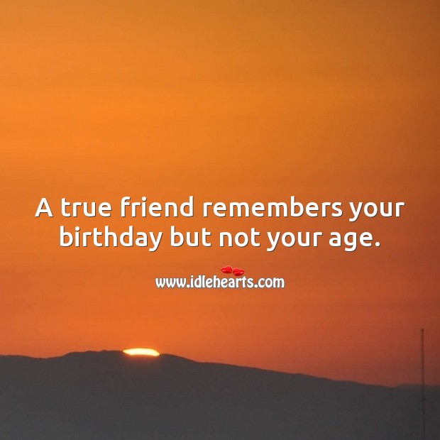 A true friend remembers your birthday but not your age. Birthday Messages for Friend Image