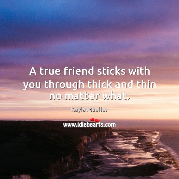 A true friend sticks with you through thick and thin no matter what. Kayla Mueller Picture Quote