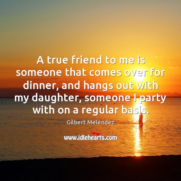A true friend to me is someone that comes over for dinner, Gilbert Melendez Picture Quote