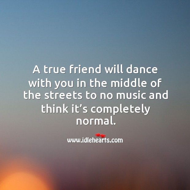A true friend will dance with you in the middle of the streets to no music and think it’s completely normal. True Friends Quotes Image