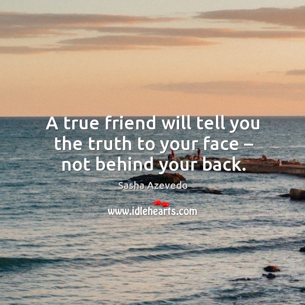 A true friend will tell you the truth to your face – not behind your back. Sasha Azevedo Picture Quote