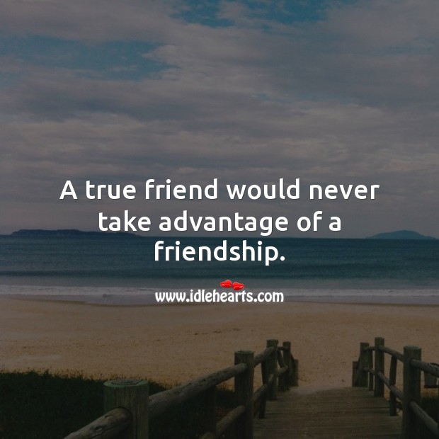 A true friend would never take advantage of a friendship. Friendship Quotes Image