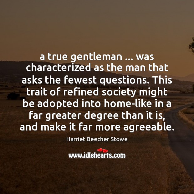 A true gentleman … was characterized as the man that asks the fewest Harriet Beecher Stowe Picture Quote