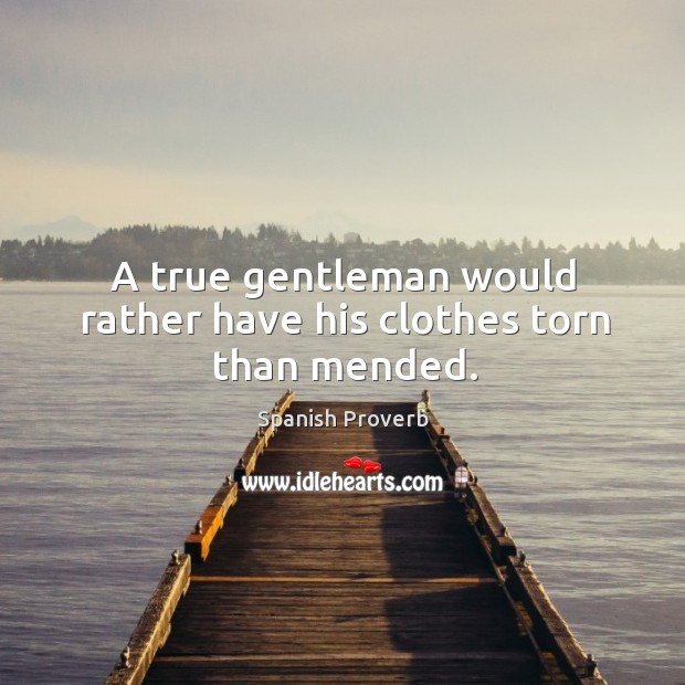 A true gentleman would rather have his clothes torn than mended. Spanish Proverbs Image