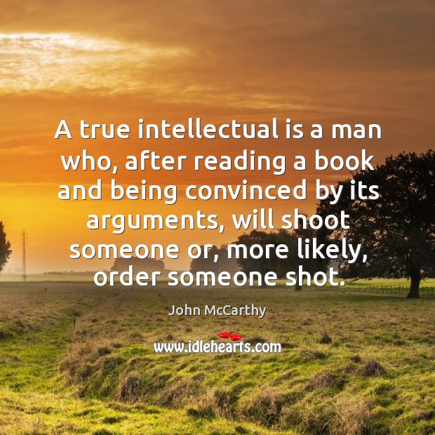 A true intellectual is a man who, after reading a book and being convinced by its arguments John McCarthy Picture Quote