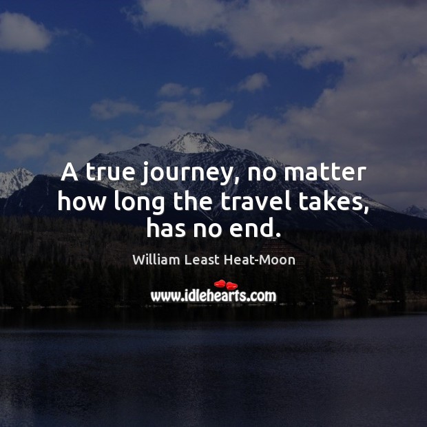 A true journey, no matter how long the travel takes, has no end. William Least Heat-Moon Picture Quote