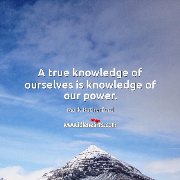 A true knowledge of ourselves is knowledge of our power. Image