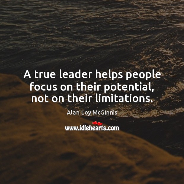 A true leader helps people focus on their potential, not on their limitations. Alan Loy McGinnis Picture Quote