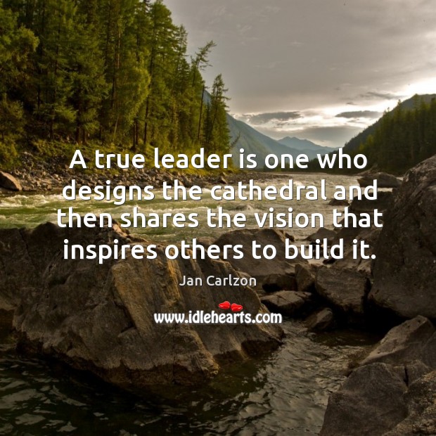 A true leader is one who designs the cathedral and then shares Image