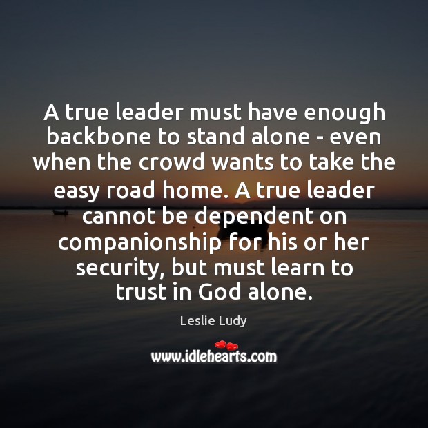 A true leader must have enough backbone to stand alone – even 