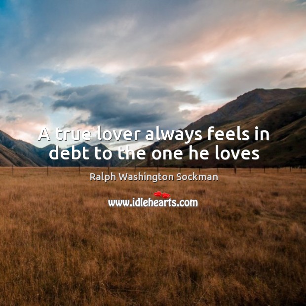 A true lover always feels in debt to the one he loves Ralph Washington Sockman Picture Quote
