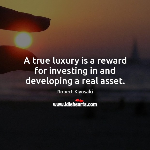 A true luxury is a reward for investing in and developing a real asset. Robert Kiyosaki Picture Quote