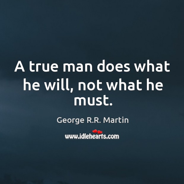 A true man does what he will, not what he must. George R.R. Martin Picture Quote