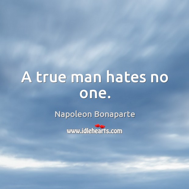 A true man hates no one. Napoleon Bonaparte Picture Quote
