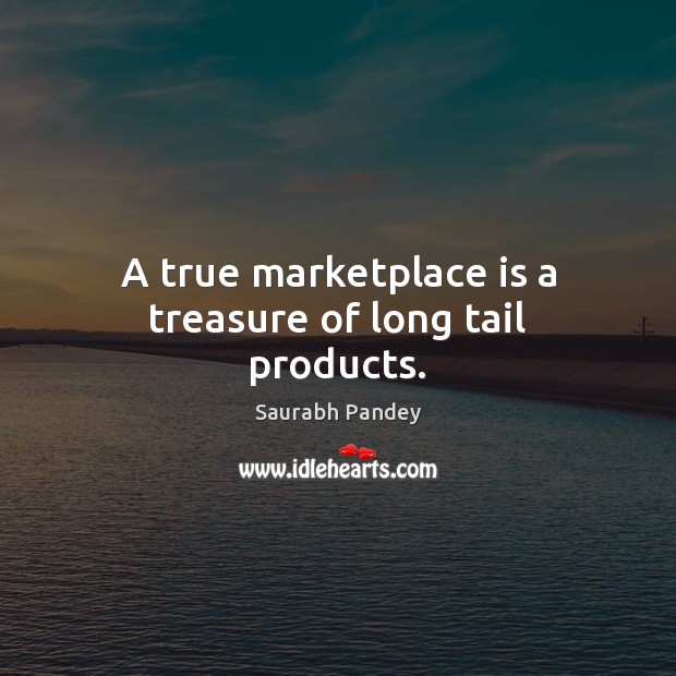 A true marketplace is a treasure of long tail products. Saurabh Pandey Picture Quote
