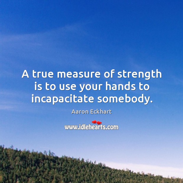 A true measure of strength is to use your hands to incapacitate somebody. Strength Quotes Image