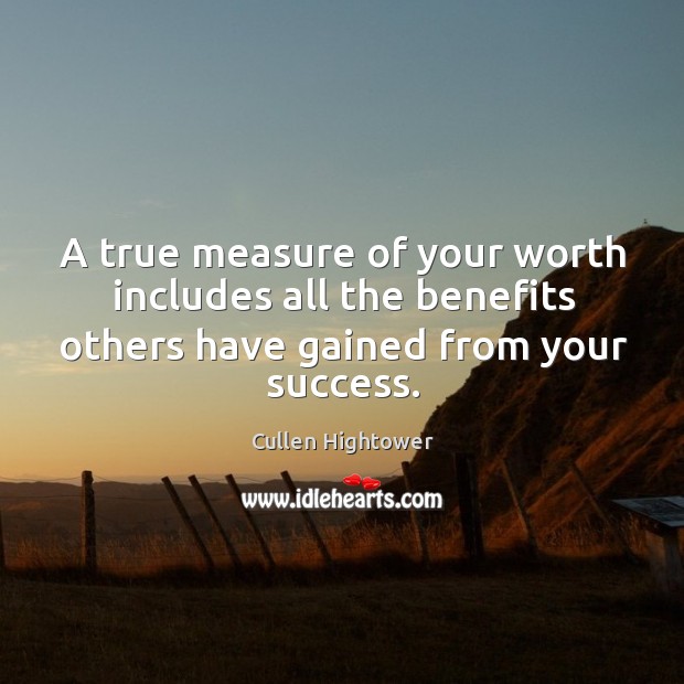 A true measure of your worth includes all the benefits others have gained from your success. Cullen Hightower Picture Quote