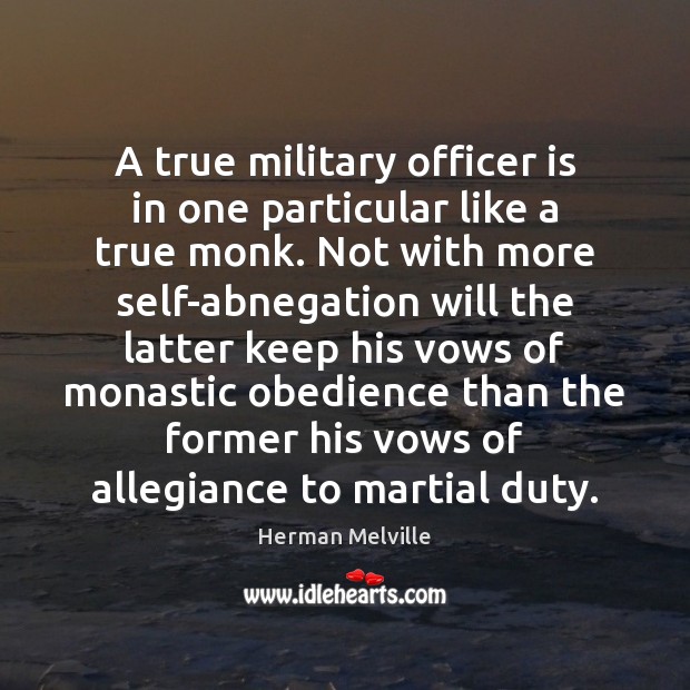 A true military officer is in one particular like a true monk. Herman Melville Picture Quote