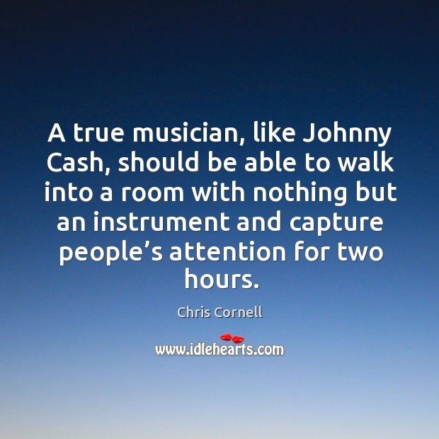 A true musician, like johnny cash, should be able to walk into a room with nothing but Chris Cornell Picture Quote