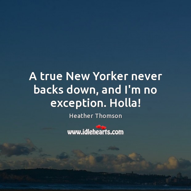 A true New Yorker never backs down, and I’m no exception. Holla! Heather Thomson Picture Quote