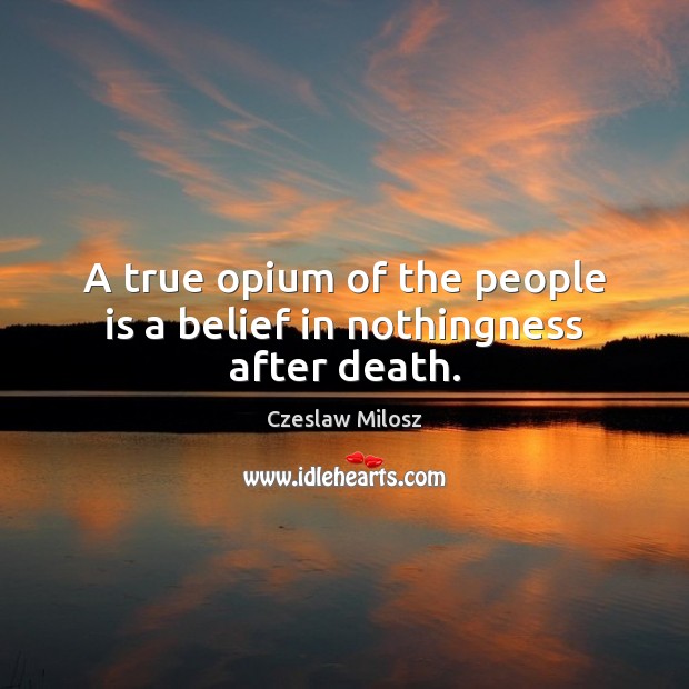 A true opium of the people is a belief in nothingness after death. Czeslaw Milosz Picture Quote