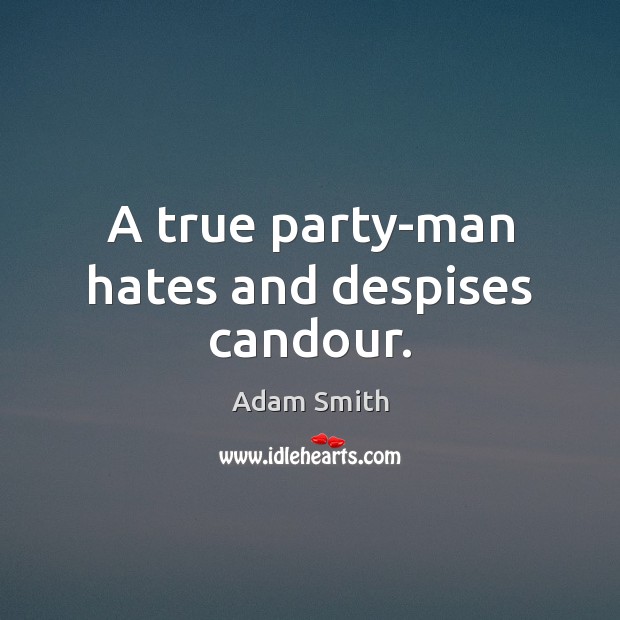 A true party-man hates and despises candour. Adam Smith Picture Quote