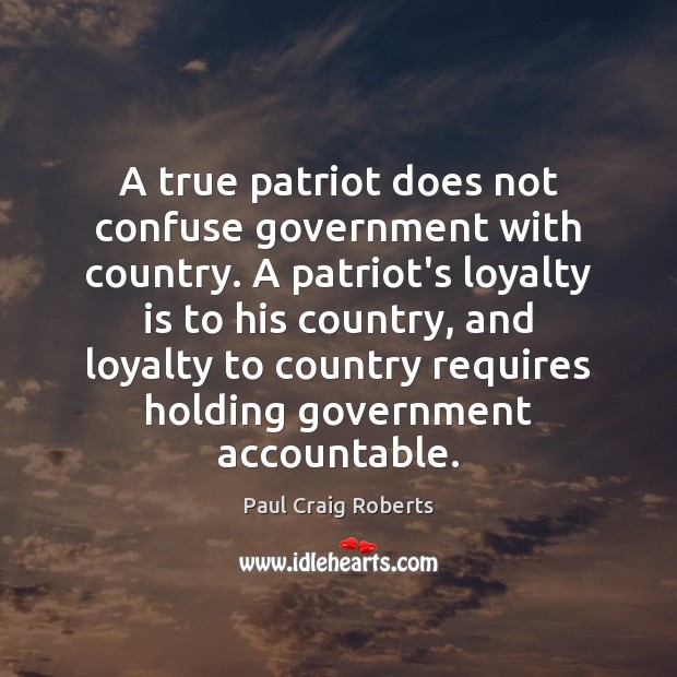 A true patriot does not confuse government with country. A patriot’s loyalty Paul Craig Roberts Picture Quote