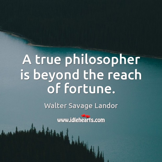 A true philosopher is beyond the reach of fortune. Walter Savage Landor Picture Quote
