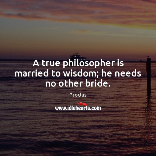 A true philosopher is married to wisdom; he needs no other bride. Proclus Picture Quote