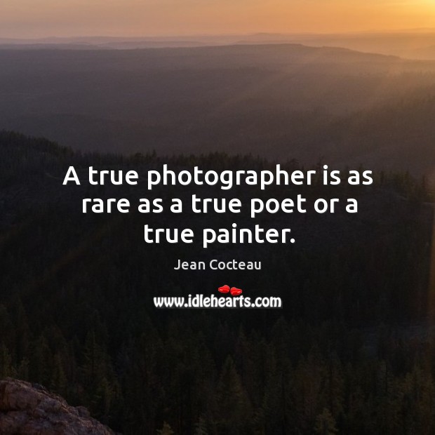 A true photographer is as rare as a true poet or a true painter. Jean Cocteau Picture Quote