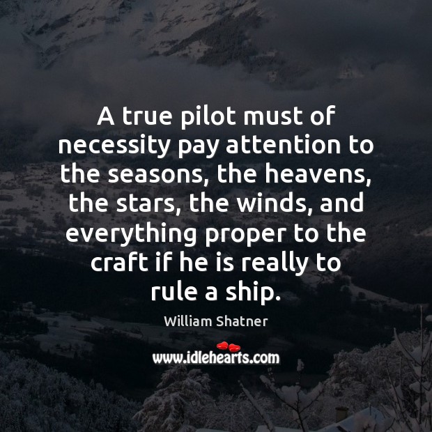 A true pilot must of necessity pay attention to the seasons, the William Shatner Picture Quote
