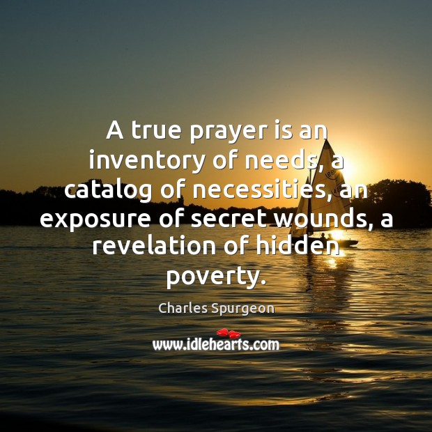 A true prayer is an inventory of needs, a catalog of necessities, Charles Spurgeon Picture Quote