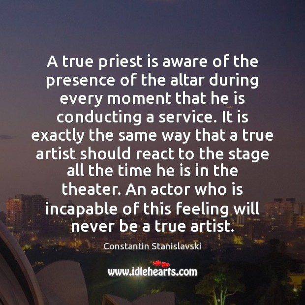 A true priest is aware of the presence of the altar during Constantin Stanislavski Picture Quote