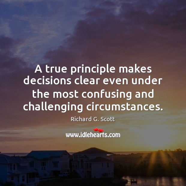 A true principle makes decisions clear even under the most confusing and Richard G. Scott Picture Quote