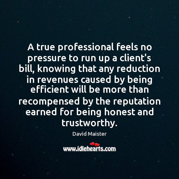 A true professional feels no pressure to run up a client’s bill, David Maister Picture Quote