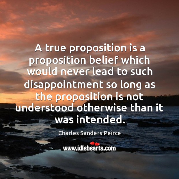 A true proposition is a proposition belief which would never lead to Charles Sanders Peirce Picture Quote