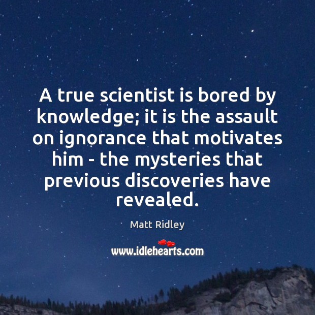 A true scientist is bored by knowledge; it is the assault on Matt Ridley Picture Quote