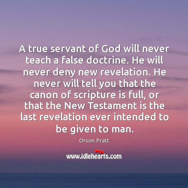 A true servant of God will never teach a false doctrine. Orson Pratt Picture Quote