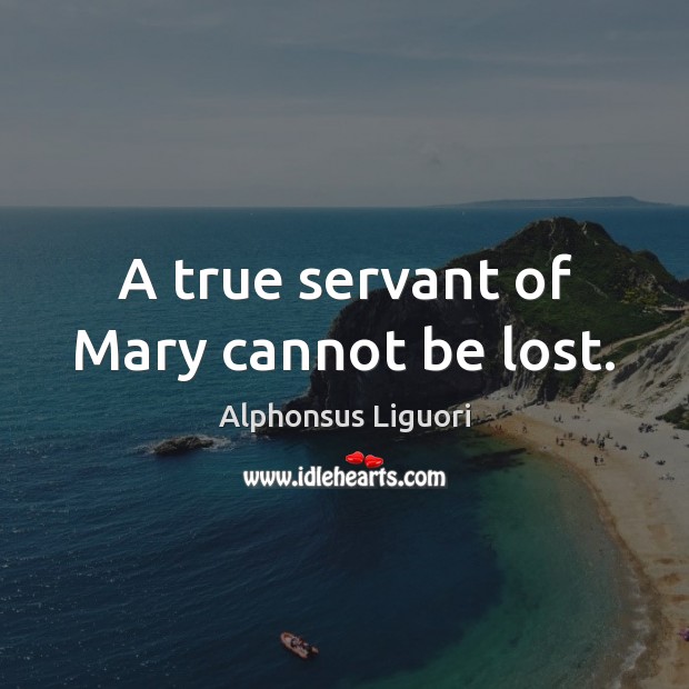 A true servant of Mary cannot be lost. Alphonsus Liguori Picture Quote