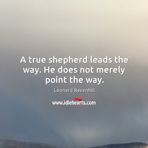 A true shepherd leads the way. He does not merely point the way. Leonard Ravenhill Picture Quote