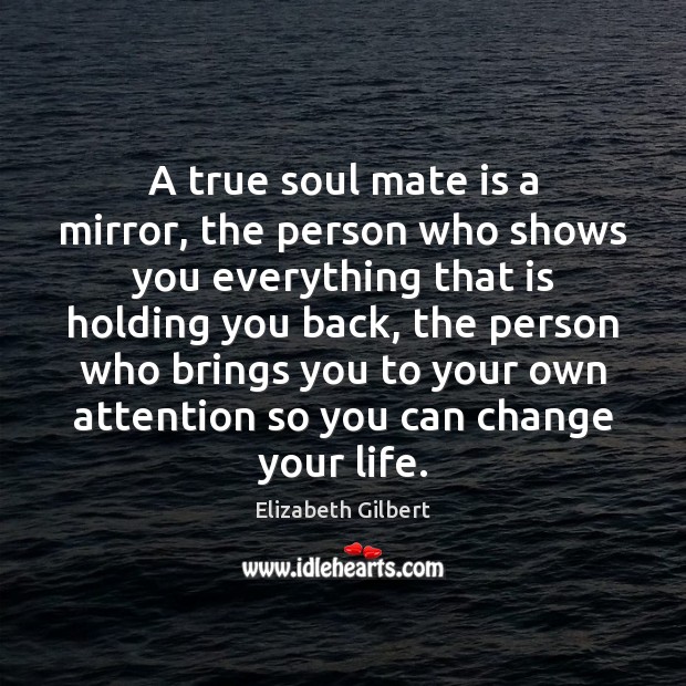 A true soul mate is a mirror, the person who shows you 