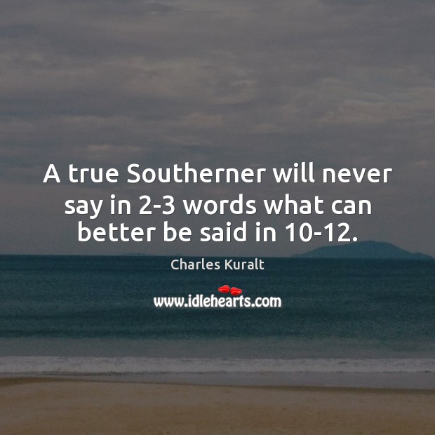 A true Southerner will never say in 2-3 words what can better be said in 10-12. Charles Kuralt Picture Quote