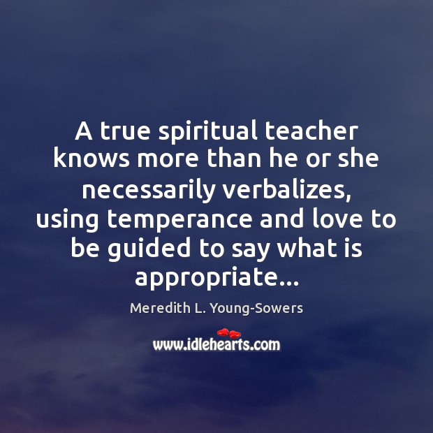 A true spiritual teacher knows more than he or she necessarily verbalizes, Meredith L. Young-Sowers Picture Quote