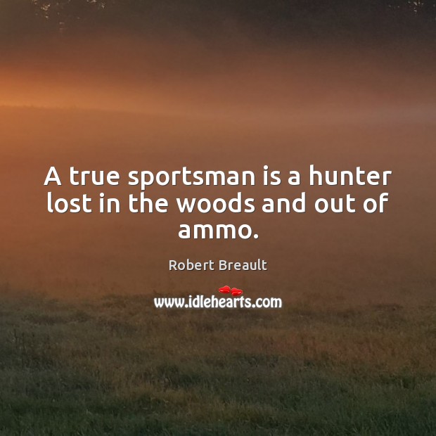 A true sportsman is a hunter lost in the woods and out of ammo. Image