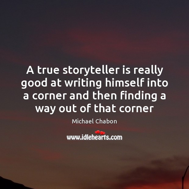 A true storyteller is really good at writing himself into a corner Michael Chabon Picture Quote